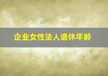 企业女性法人退休年龄