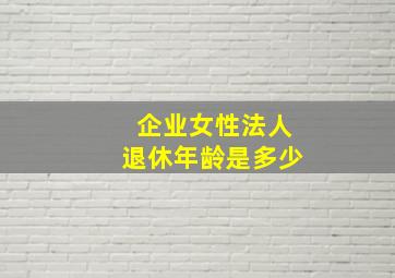 企业女性法人退休年龄是多少