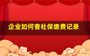 企业如何查社保缴费记录