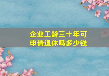 企业工龄三十年可申请退休吗多少钱