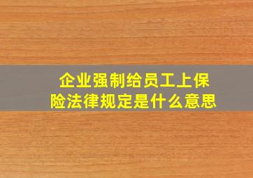 企业强制给员工上保险法律规定是什么意思