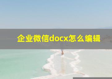 企业微信docx怎么编辑