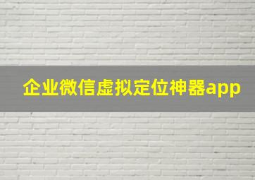 企业微信虚拟定位神器app