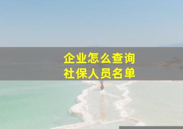 企业怎么查询社保人员名单