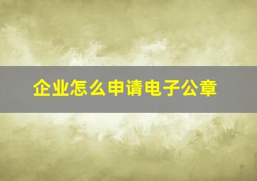 企业怎么申请电子公章