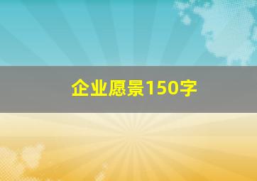 企业愿景150字