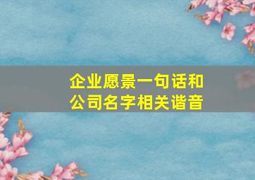 企业愿景一句话和公司名字相关谐音