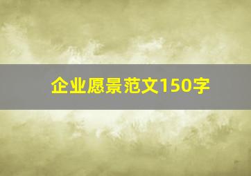 企业愿景范文150字