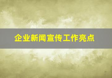 企业新闻宣传工作亮点