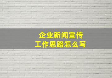 企业新闻宣传工作思路怎么写