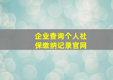 企业查询个人社保缴纳记录官网