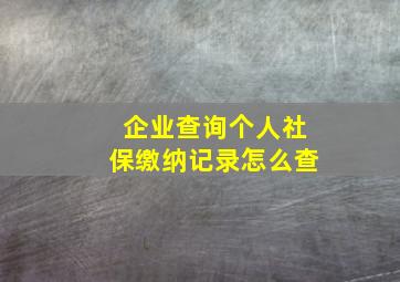 企业查询个人社保缴纳记录怎么查