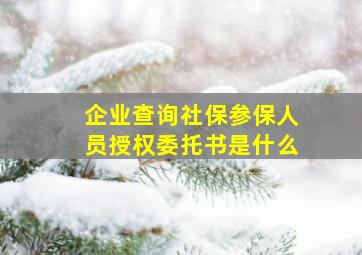 企业查询社保参保人员授权委托书是什么