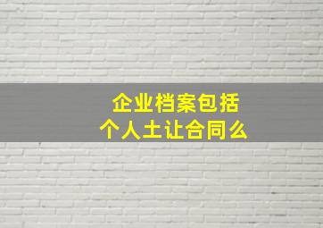 企业档案包括个人土让合同么