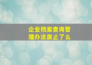 企业档案查询管理办法废止了么