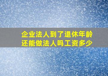 企业法人到了退休年龄还能做法人吗工资多少