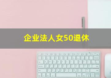 企业法人女50退休