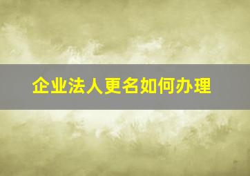 企业法人更名如何办理