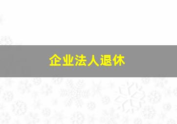 企业法人退休