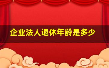 企业法人退休年龄是多少