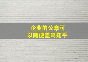 企业的公章可以随便盖吗知乎