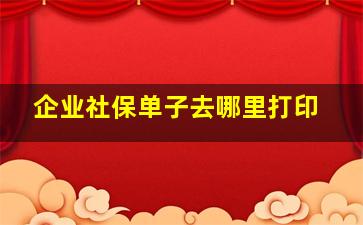 企业社保单子去哪里打印