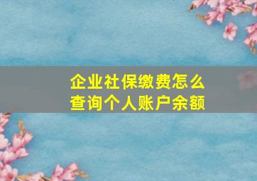 企业社保缴费怎么查询个人账户余额