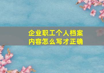 企业职工个人档案内容怎么写才正确