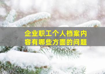 企业职工个人档案内容有哪些方面的问题