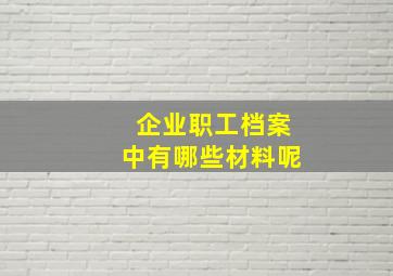 企业职工档案中有哪些材料呢