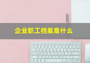 企业职工档案是什么