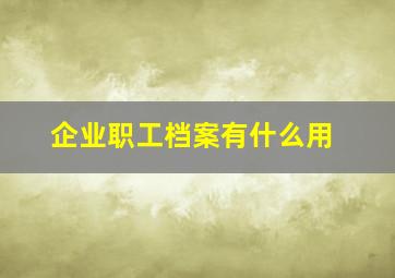 企业职工档案有什么用