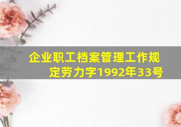 企业职工档案管理工作规定劳力字1992年33号