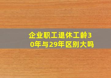 企业职工退休工龄30年与29年区别大吗