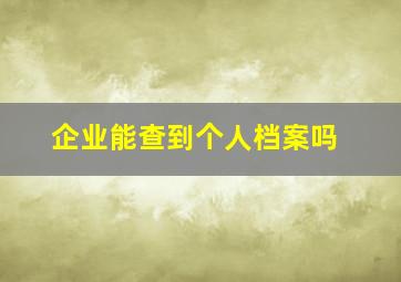 企业能查到个人档案吗