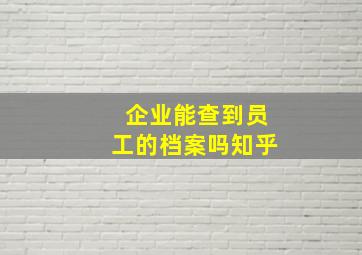 企业能查到员工的档案吗知乎