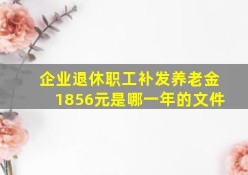 企业退休职工补发养老金1856元是哪一年的文件