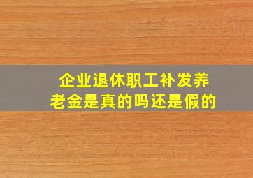 企业退休职工补发养老金是真的吗还是假的