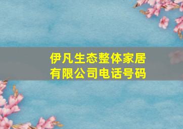 伊凡生态整体家居有限公司电话号码