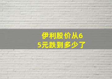 伊利股价从65元跌到多少了