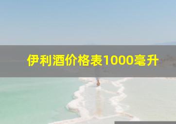 伊利酒价格表1000毫升