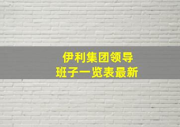 伊利集团领导班子一览表最新