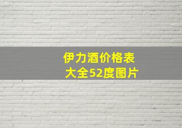 伊力酒价格表大全52度图片