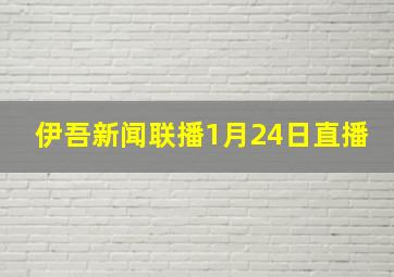 伊吾新闻联播1月24日直播