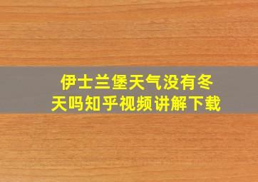 伊士兰堡天气没有冬天吗知乎视频讲解下载