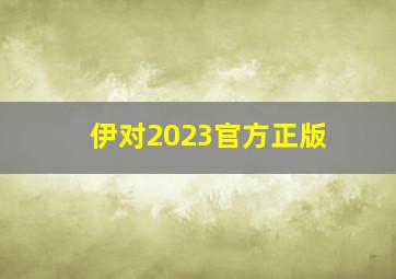 伊对2023官方正版