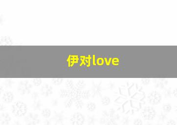 伊对love