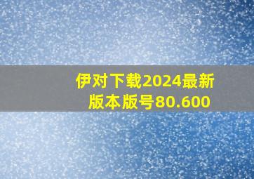 伊对下载2024最新版本版号80.600