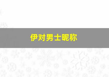 伊对男士昵称