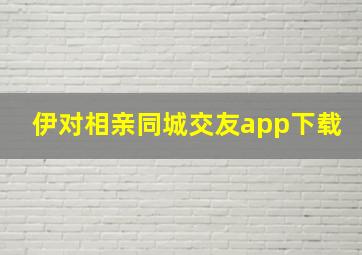 伊对相亲同城交友app下载